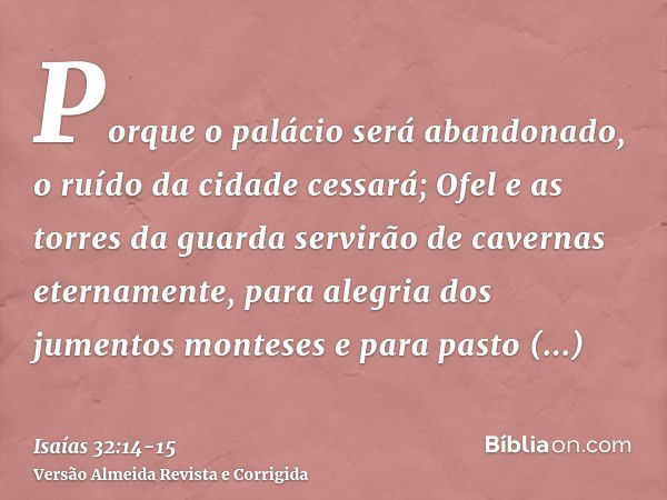 Porque o palácio será abandonado, o ruído da cidade cessará; Ofel e as torres da guarda servirão de cavernas eternamente, para alegria dos jumentos monteses e p