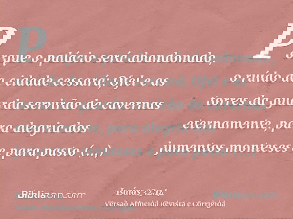 Porque o palácio será abandonado, o ruído da cidade cessará; Ofel e as torres da guarda servirão de cavernas eternamente, para alegria dos jumentos monteses e p