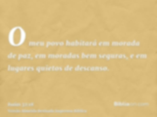 O meu povo habitará em morada de paz, em moradas bem seguras, e em lugares quietos de descanso.