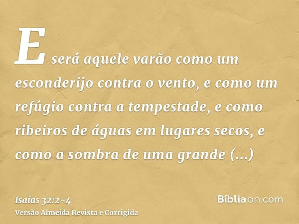 E será aquele varão como um esconderijo contra o vento, e como um refúgio contra a tempestade, e como ribeiros de águas em lugares secos, e como a sombra de uma