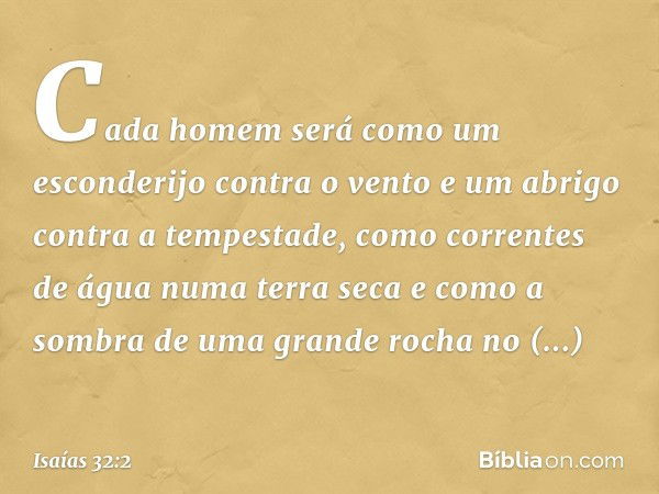 Cada homem será como um esconderijo
contra o vento
e um abrigo contra a tempestade,
como correntes de água numa terra seca
e como a sombra de uma grande rocha
n