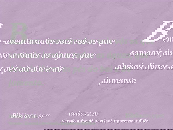 Bem-aventurados sois vós os que semeais junto a todas as águas, que deixais livres os pés do boi e do jumento.