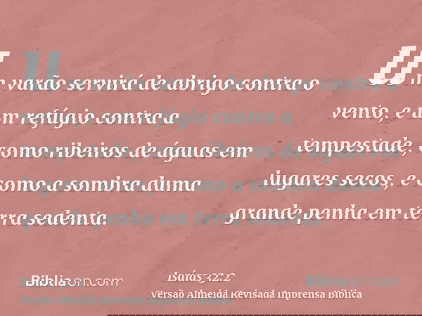 um varão servirá de abrigo contra o vento, e um refúgio contra a tempestade, como ribeiros de águas em lugares secos, e como a sombra duma grande penha em terra