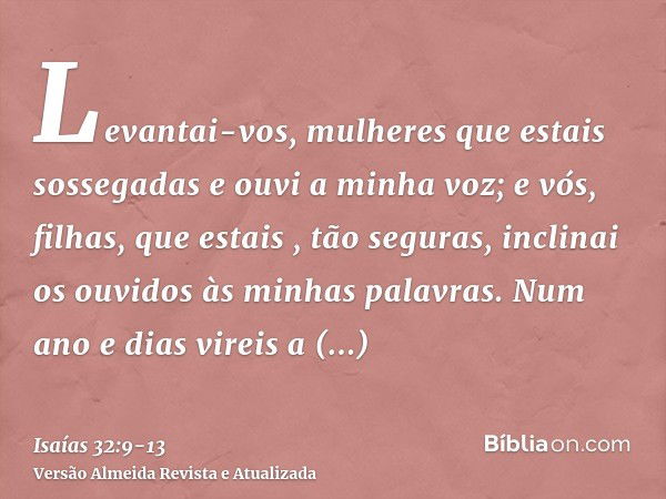 Levantai-vos, mulheres que estais sossegadas e ouvi a minha voz; e vós, filhas, que estais , tão seguras, inclinai os ouvidos às minhas palavras.Num ano e dias 