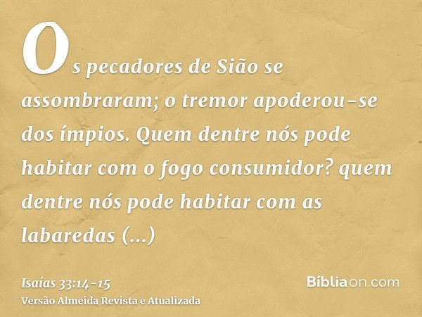 Os pecadores de Sião se assombraram; o tremor apoderou-se dos ímpios. Quem dentre nós pode habitar com o fogo consumidor? quem dentre nós pode habitar com as la