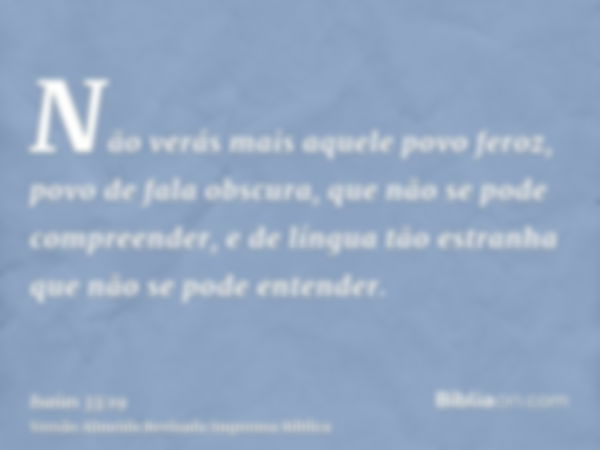 Não verás mais aquele povo feroz, povo de fala obscura, que não se pode compreender, e de língua tão estranha que não se pode entender.