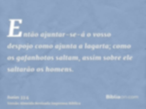 Então ajuntar-se-á o vosso despojo como ajunta a lagarta; como os gafanhotos saltam, assim sobre ele saltarão os homens.