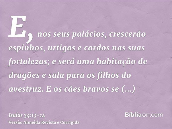 E, nos seus palácios, crescerão espinhos, urtigas e cardos nas suas fortalezas; e será uma habitação de dragões e sala para os filhos do avestruz.E os cães brav