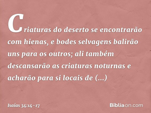 Criaturas do deserto
se encontrarão com hienas,
e bodes selvagens balirão
uns para os outros;
ali também descansarão
as criaturas noturnas
e acharão para si loc