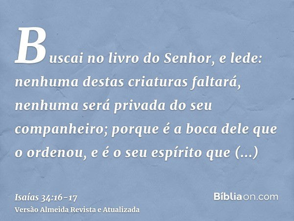 Buscai no livro do Senhor, e lede: nenhuma destas criaturas faltará, nenhuma será privada do seu companheiro; porque é a boca dele que o ordenou, e é o seu espí