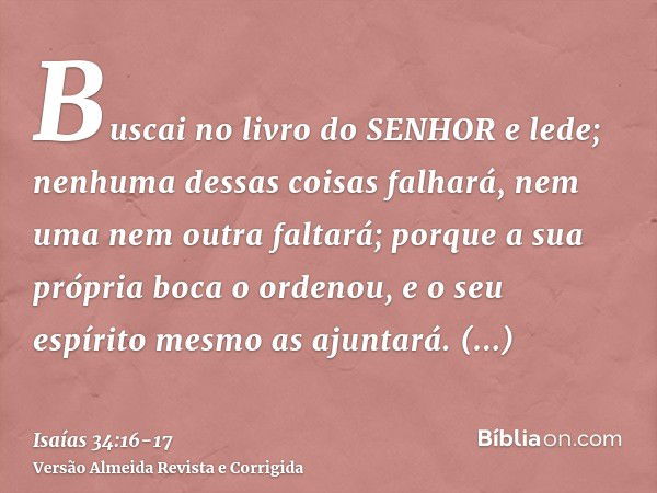 Buscai no livro do SENHOR e lede; nenhuma dessas coisas falhará, nem uma nem outra faltará; porque a sua própria boca o ordenou, e o seu espírito mesmo as ajunt