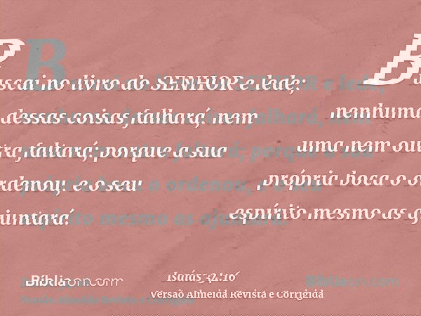 Buscai no livro do SENHOR e lede; nenhuma dessas coisas falhará, nem uma nem outra faltará; porque a sua própria boca o ordenou, e o seu espírito mesmo as ajunt
