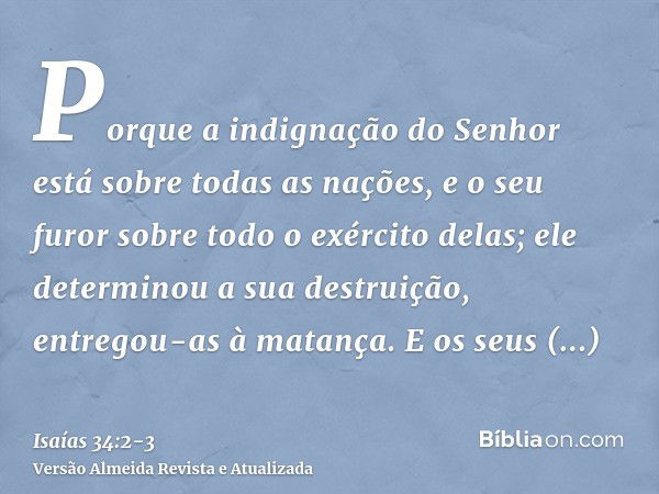 Porque a indignação do Senhor está sobre todas as nações, e o seu furor sobre todo o exército delas; ele determinou a sua destruição, entregou-as à matança.E os