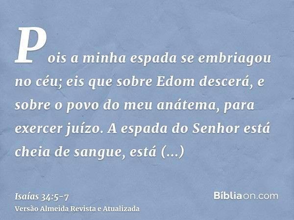 Pois a minha espada se embriagou no céu; eis que sobre Edom descerá, e sobre o povo do meu anátema, para exercer juízo.A espada do Senhor está cheia de sangue, 