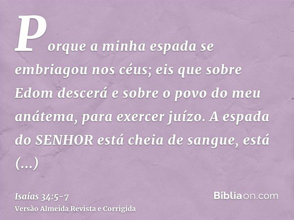 Porque a minha espada se embriagou nos céus; eis que sobre Edom descerá e sobre o povo do meu anátema, para exercer juízo.A espada do SENHOR está cheia de sangu