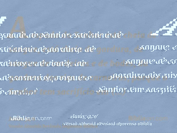 A espada do Senhor está cheia de sangue, está cheia de gordura, de sangue de cordeiros e de bodes, da gordura dos rins de carneiros; porque o Senhor tem sacrifí