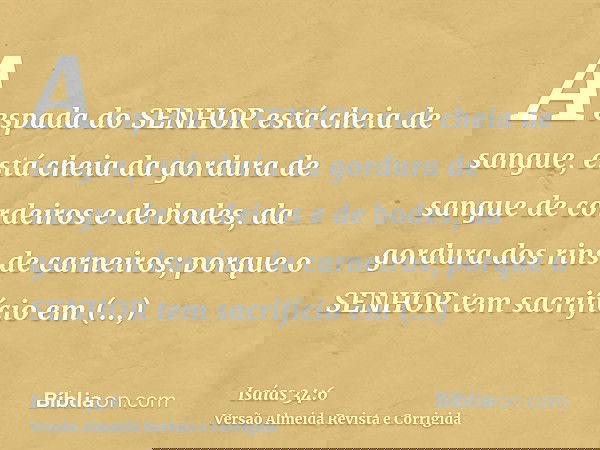 A espada do SENHOR está cheia de sangue, está cheia da gordura de sangue de cordeiros e de bodes, da gordura dos rins de carneiros; porque o SENHOR tem sacrifíc