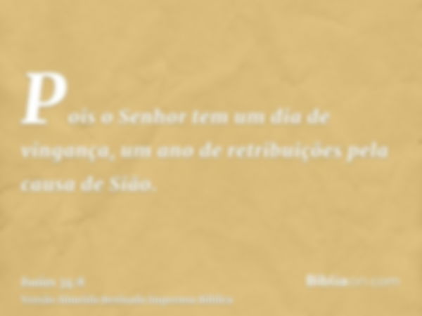 Pois o Senhor tem um dia de vingança, um ano de retribuições pela causa de Sião.