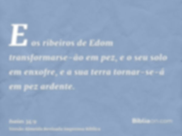 E os ribeiros de Edom transformarse-ão em pez, e o seu solo em enxofre, e a sua terra tornar-se-á em pez ardente.