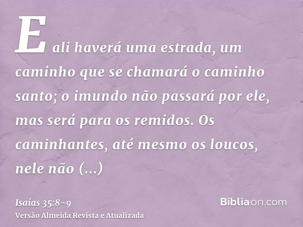 E ali haverá uma estrada, um caminho que se chamará o caminho santo; o imundo não passará por ele, mas será para os remidos. Os caminhantes, até mesmo os loucos