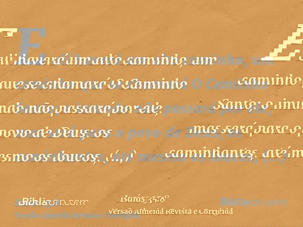 E ali haverá um alto caminho, um caminho que se chamará O Caminho Santo; o imundo não passará por ele, mas será para o povo de Deus; os caminhantes, até mesmo o
