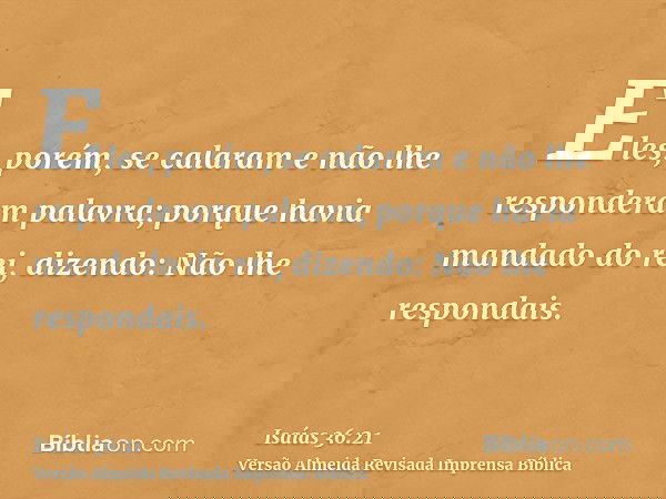 Eles, porém, se calaram e não lhe responderam palavra; porque havia mandado do rei, dizendo: Não lhe respondais.