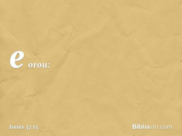 e orou: -- Isaías 37:15