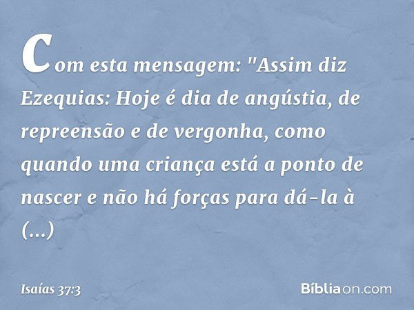 com esta mensagem: "Assim diz Ezequias: Hoje é dia de angústia, de repreensão e de vergonha, como quando uma criança está a ponto de nascer e não há forças para