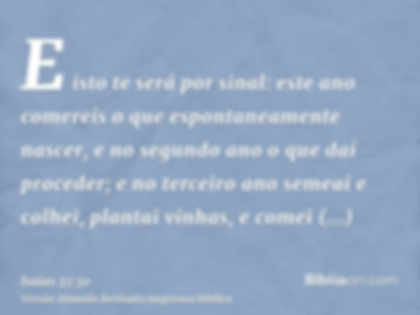 E isto te será por sinal: este ano comereis o que espontaneamente nascer, e no segundo ano o que daí proceder; e no terceiro ano semeai e colhei, plantai vinhas