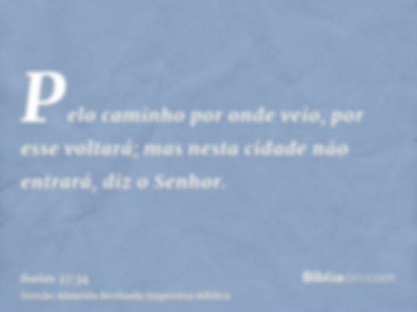 Pelo caminho por onde veio, por esse voltará; mas nesta cidade não entrará, diz o Senhor.