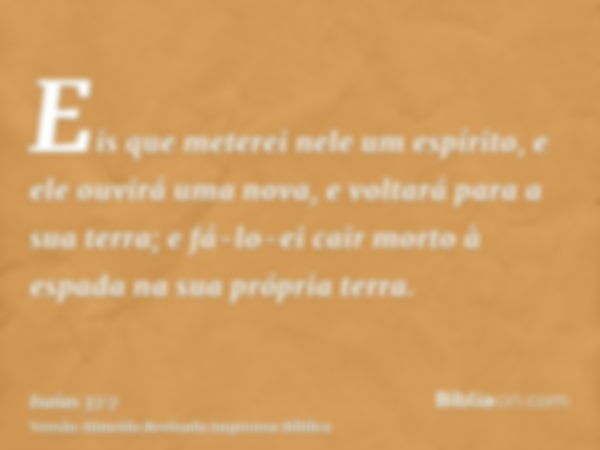 Eis que meterei nele um espírito, e ele ouvirá uma nova, e voltará para a sua terra; e fá-lo-ei cair morto à espada na sua própria terra.