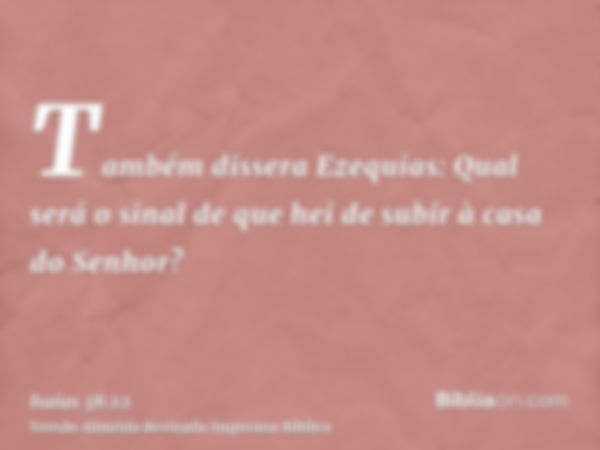 Também dissera Ezequias: Qual será o sinal de que hei de subir à casa do Senhor?