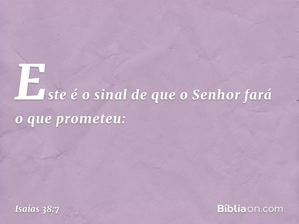 "Este é o sinal de que o Senhor fará o que prometeu: -- Isaías 38:7