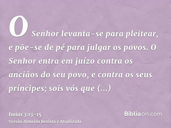 O Senhor levanta-se para pleitear, e põe-se de pé para julgar os povos.O Senhor entra em juízo contra os anciãos do seu povo, e contra os seus príncipes; sois v