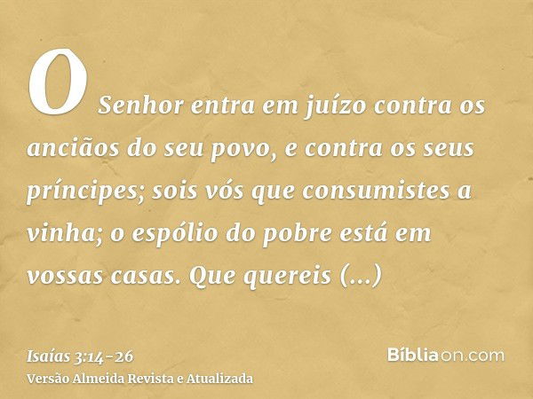 O Senhor entra em juízo contra os anciãos do seu povo, e contra os seus príncipes; sois vós que consumistes a vinha; o espólio do pobre está em vossas casas.Que