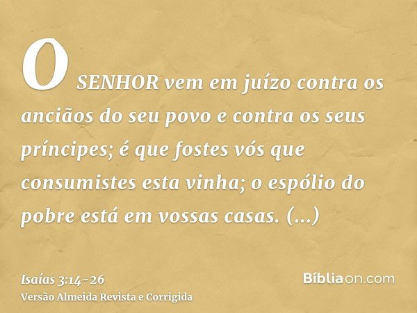 O SENHOR vem em juízo contra os anciãos do seu povo e contra os seus príncipes; é que fostes vós que consumistes esta vinha; o espólio do pobre está em vossas c