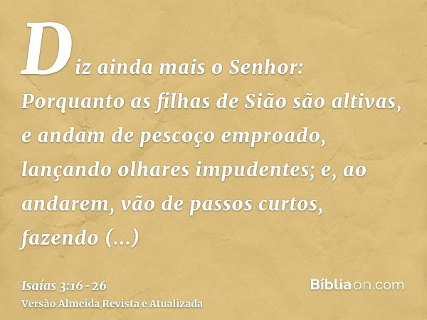 Diz ainda mais o Senhor: Porquanto as filhas de Sião são altivas, e andam de pescoço emproado, lançando olhares impudentes; e, ao andarem, vão de passos curtos,