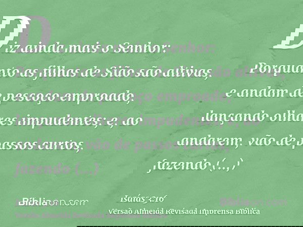 Diz ainda mais o Senhor: Porquanto as filhas de Sião são altivas, e andam de pescoço emproado, lançando olhares impudentes; e, ao andarem, vão de passos curtos,