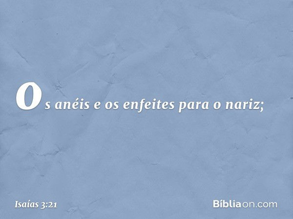 os anéis e os enfeites para o nariz; -- Isaías 3:21