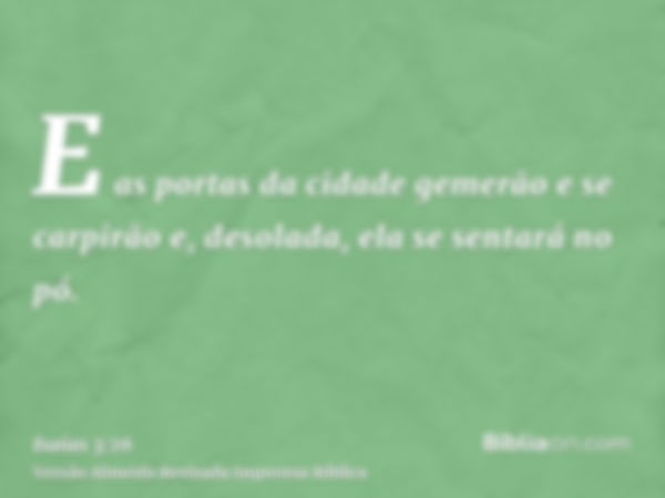 E as portas da cidade gemerão e se carpirão e, desolada, ela se sentará no pó.