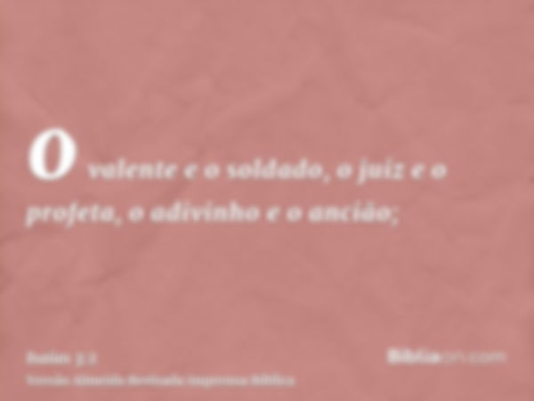 o valente e o soldado, o juiz e o profeta, o adivinho e o ancião;