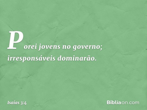 Porei jovens no governo;
irresponsáveis dominarão. -- Isaías 3:4