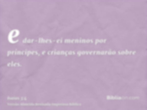 e dar-lhes-ei meninos por príncipes, e crianças governarão sobre eles.