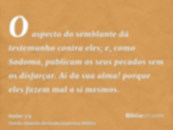 O aspecto do semblante dá testemunho contra eles; e, como Sodoma, publicam os seus pecados sem os disfarçar. Ai da sua alma! porque eles fazem mal a si mesmos.