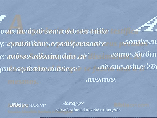 A aparência do seu rosto testifica contra eles; e publicam os seus pecados como Sodoma; não os dissimulam. Ai da sua alma! Porque se fazem mal a si mesmos.