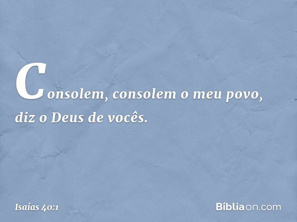 Consolem, consolem o meu povo,
diz o Deus de vocês. -- Isaías 40:1