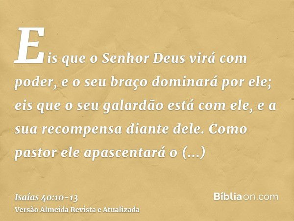 Eis que o Senhor Deus virá com poder, e o seu braço dominará por ele; eis que o seu galardão está com ele, e a sua recompensa diante dele.Como pastor ele apasce