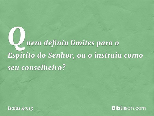 Quem definiu limites
para o Espírito do Senhor,
ou o instruiu como seu conselheiro? -- Isaías 40:13