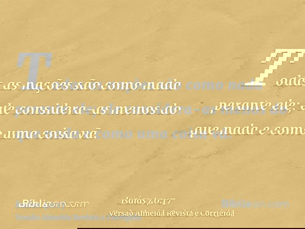 Todas as nações são como nada perante ele; ele considera-as menos do que nada e como uma coisa vã.