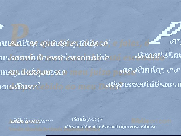 Por que dizes, ó Jacó, e falas, ó Israel: O meu caminho está escondido ao Senhor, e o meu juízo passa despercebido ao meu Deus?